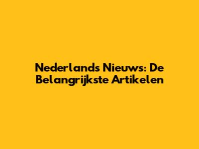 Nederlands Nieuws: De Belangrijkste Artikelen