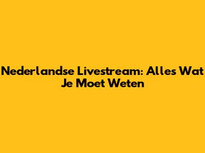 Nederlandse Livestream: Alles Wat Je Moet Weten