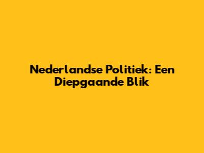 Nederlandse Politiek: Een Diepgaande Blik