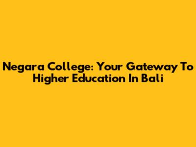 Negara College: Your Gateway To Higher Education In Bali