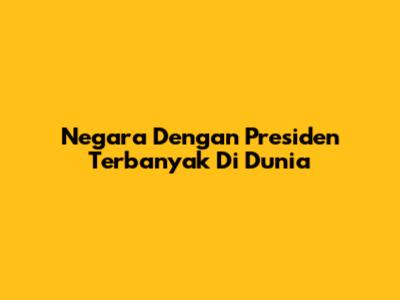 Negara Dengan Presiden Terbanyak Di Dunia
