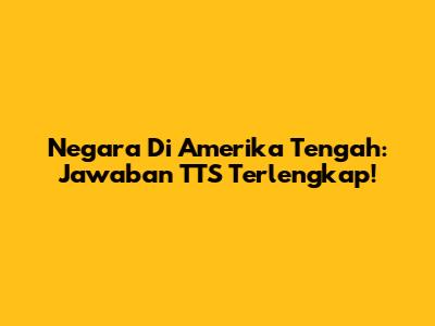 Negara Di Amerika Tengah: Jawaban TTS Terlengkap!