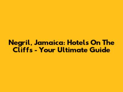 Negril, Jamaica: Hotels On The Cliffs - Your Ultimate Guide