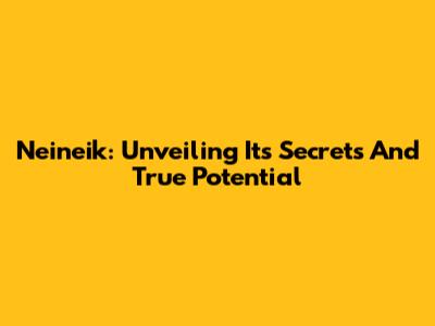 Neineik: Unveiling Its Secrets And True Potential