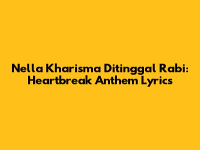 Nella Kharisma Ditinggal Rabi: Heartbreak Anthem Lyrics