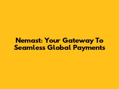 Nemast: Your Gateway To Seamless Global Payments