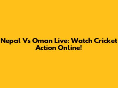 Nepal Vs Oman Live: Watch Cricket Action Online!