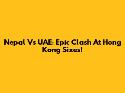 Nepal Vs UAE: Epic Clash At Hong Kong Sixes!