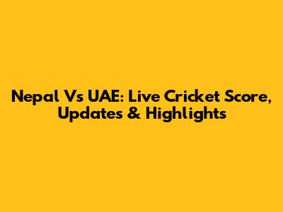 Nepal Vs UAE: Live Cricket Score, Updates & Highlights