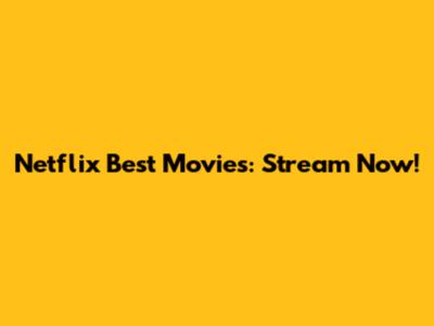 Netflix Best Movies: Stream Now!