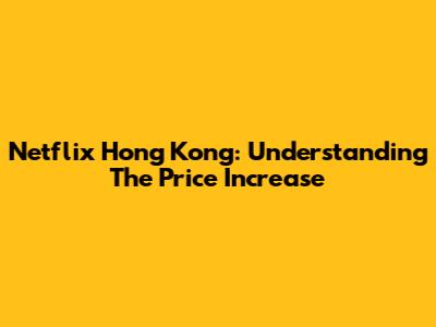 Netflix Hong Kong: Understanding The Price Increase