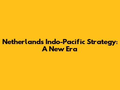 Netherlands' Indo-Pacific Strategy: A New Era