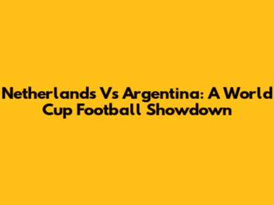 Netherlands Vs Argentina: A World Cup Football Showdown