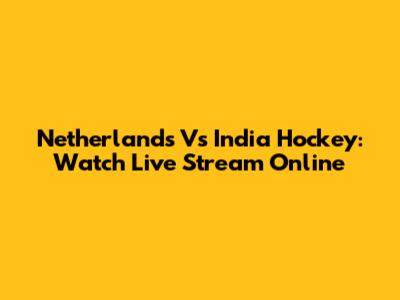 Netherlands Vs India Hockey: Watch Live Stream Online