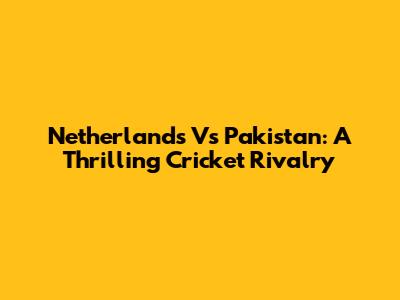 Netherlands Vs Pakistan: A Thrilling Cricket Rivalry