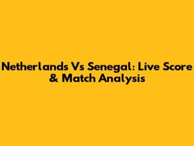 Netherlands Vs Senegal: Live Score & Match Analysis