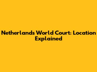 Netherlands World Court: Location Explained