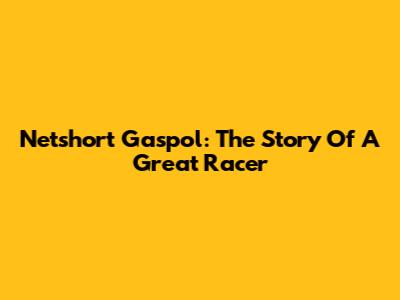 Netshort Gaspol: The Story Of A Great Racer