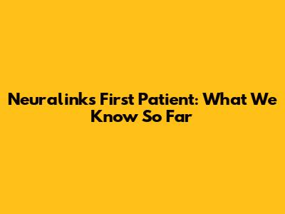 Neuralink's First Patient: What We Know So Far