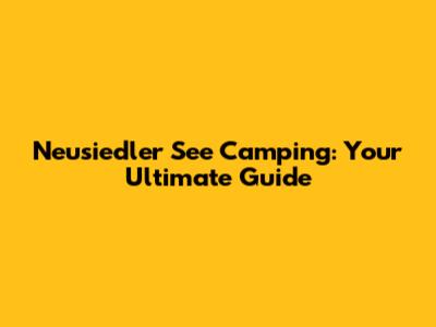 Neusiedler See Camping: Your Ultimate Guide