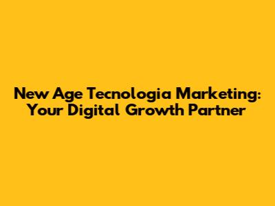 New Age Tecnologia Marketing: Your Digital Growth Partner