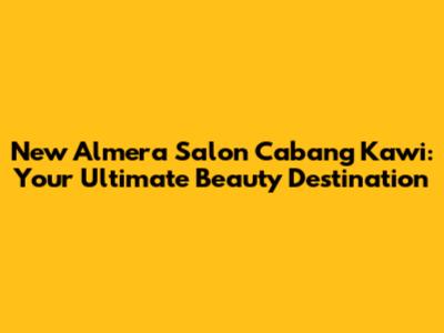 New Almera Salon Cabang Kawi: Your Ultimate Beauty Destination