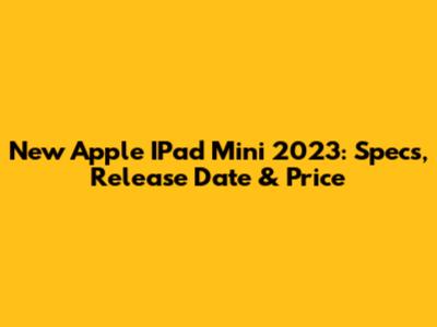 New Apple IPad Mini 2023: Specs, Release Date & Price