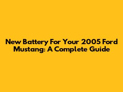 New Battery For Your 2005 Ford Mustang: A Complete Guide
