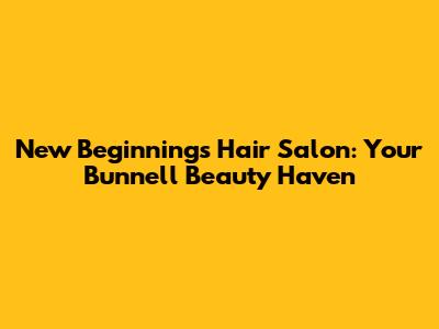 New Beginnings Hair Salon: Your Bunnell Beauty Haven