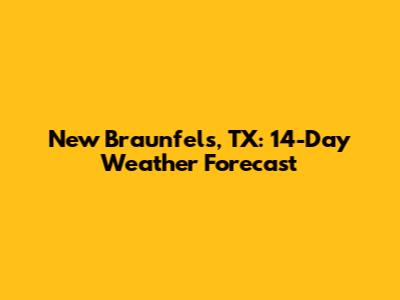 New Braunfels, TX: 14-Day Weather Forecast