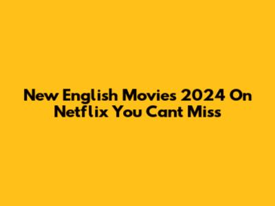 New English Movies 2024 On Netflix You Can't Miss