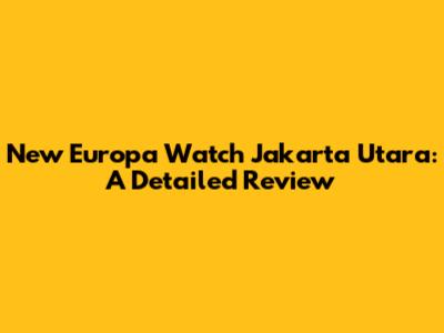 New Europa Watch Jakarta Utara: A Detailed Review