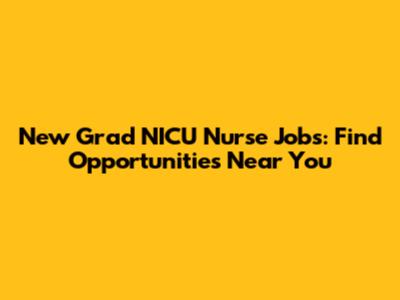 New Grad NICU Nurse Jobs: Find Opportunities Near You
