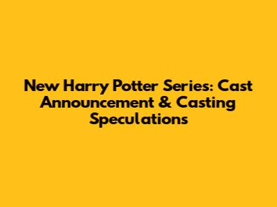 New Harry Potter Series: Cast Announcement & Casting Speculations