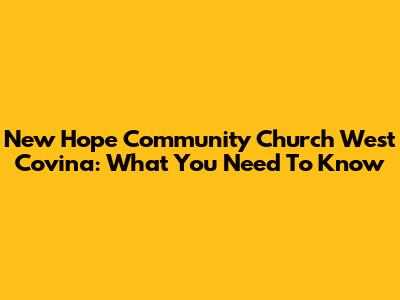 New Hope Community Church West Covina: What You Need To Know