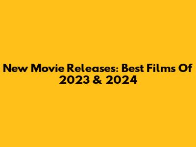 New Movie Releases: Best Films Of 2023 & 2024