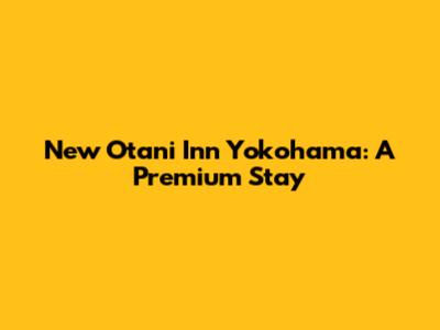 New Otani Inn Yokohama: A Premium Stay