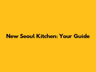New Seoul Kitchen: Your Guide