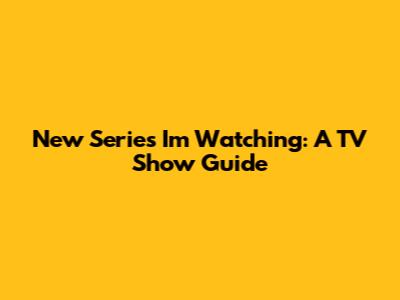New Series I'm Watching: A TV Show Guide