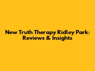 New Truth Therapy Ridley Park: Reviews & Insights
