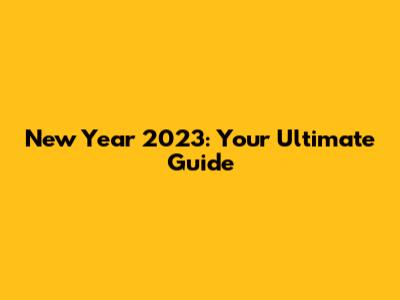 New Year 2023: Your Ultimate Guide