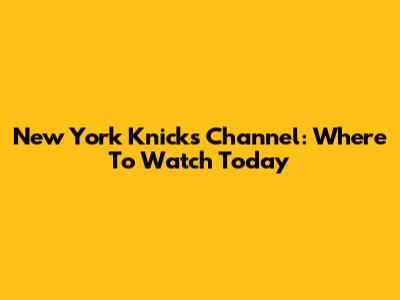 New York Knicks Channel: Where To Watch Today