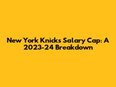 New York Knicks Salary Cap: A 2023-24 Breakdown