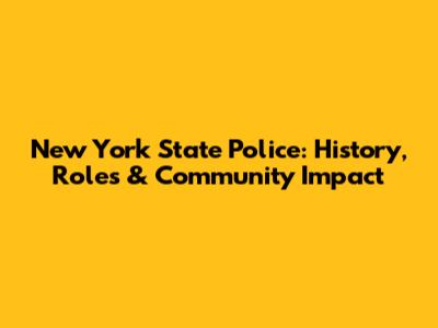 New York State Police: History, Roles & Community Impact