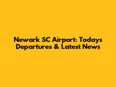 Newark SC Airport: Today's Departures & Latest News