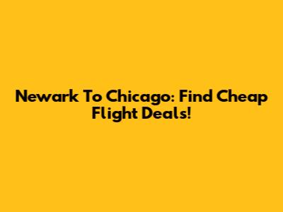Newark To Chicago: Find Cheap Flight Deals!