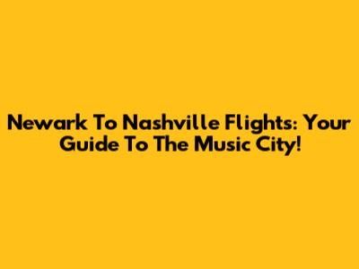 Newark To Nashville Flights: Your Guide To The Music City!
