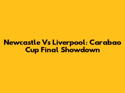 Newcastle Vs Liverpool: Carabao Cup Final Showdown