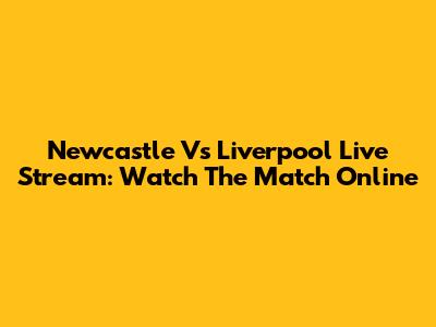 Newcastle Vs Liverpool Live Stream: Watch The Match Online
