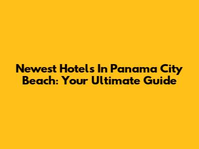 Newest Hotels In Panama City Beach: Your Ultimate Guide